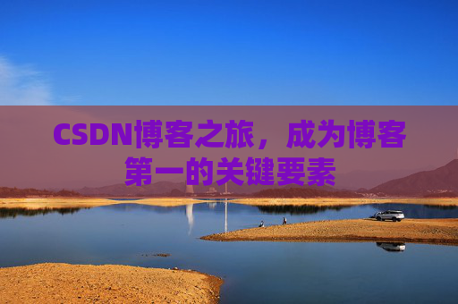 CSDN博客之旅，成为博客第一的关键要素